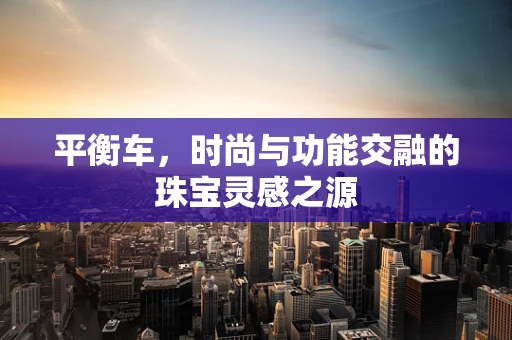 平衡车，时尚与功能交融的珠宝灵感之源
