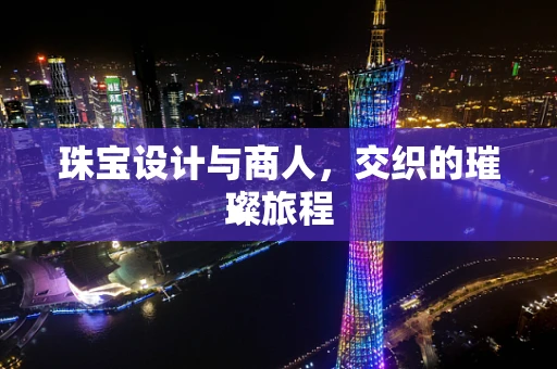 珠宝设计与商人，交织的璀璨旅程