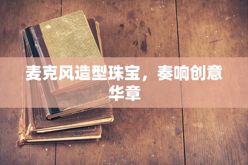 麦克风造型珠宝，奏响创意华章