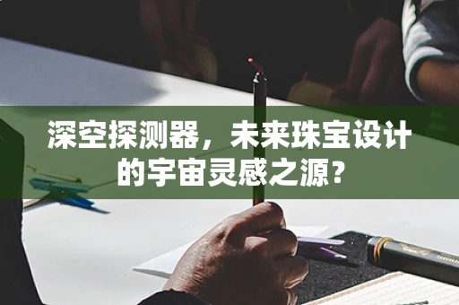 深空探测器，未来珠宝设计的宇宙灵感之源？