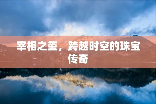 宰相之玺，跨越时空的珠宝传奇