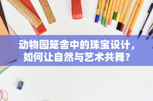 动物园笼舍中的珠宝设计，如何让自然与艺术共舞？