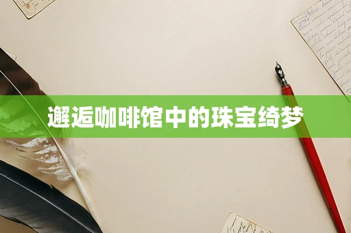 邂逅咖啡馆中的珠宝绮梦