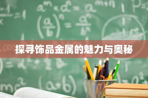 探寻饰品金属的魅力与奥秘