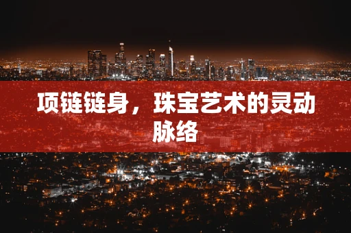 项链链身，珠宝艺术的灵动脉络
