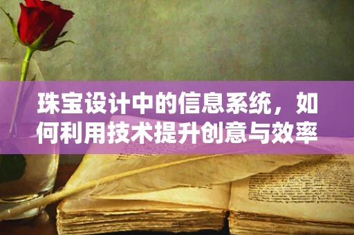 珠宝设计中的信息系统，如何利用技术提升创意与效率？