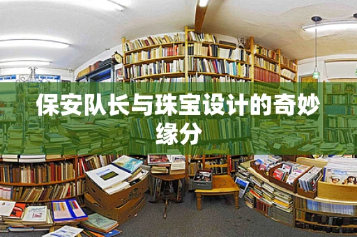 保安队长与珠宝设计的奇妙缘分