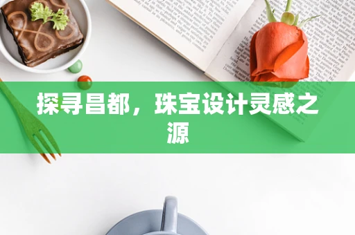 探寻昌都，珠宝设计灵感之源