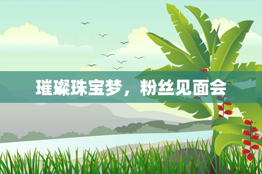 璀璨珠宝梦，粉丝见面会
