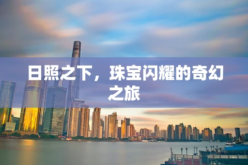 日照之下，珠宝闪耀的奇幻之旅
