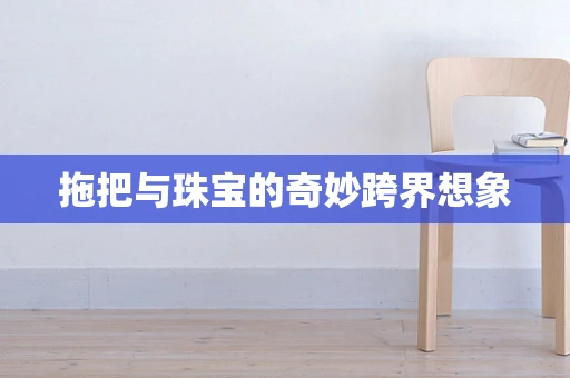 拖把与珠宝的奇妙跨界想象