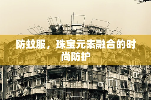 防蚊服，珠宝元素融合的时尚防护