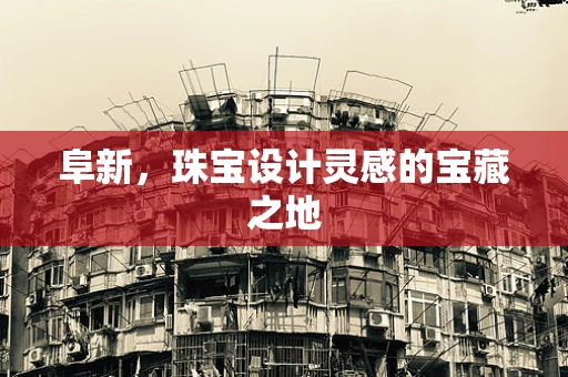 阜新，珠宝设计灵感的宝藏之地