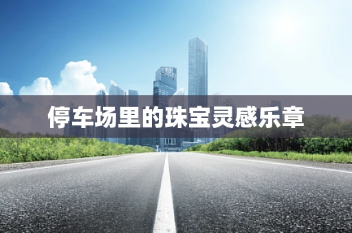 停车场里的珠宝灵感乐章