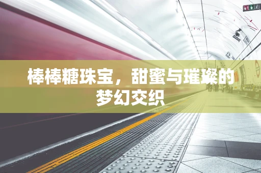 棒棒糖珠宝，甜蜜与璀璨的梦幻交织