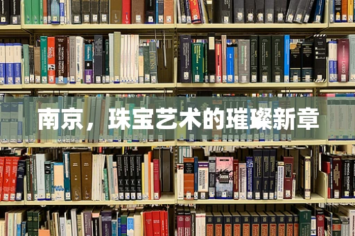 南京，珠宝艺术的璀璨新章