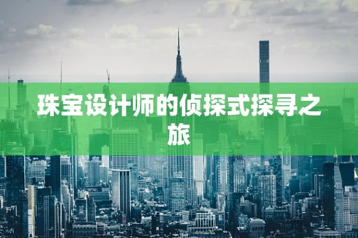 珠宝设计师的侦探式探寻之旅