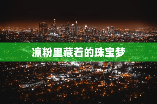凉粉里藏着的珠宝梦