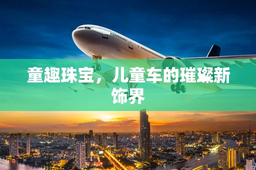 童趣珠宝，儿童车的璀璨新饰界