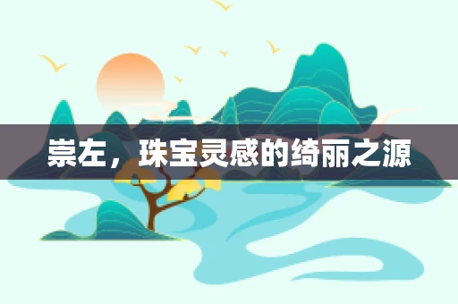 崇左，珠宝灵感的绮丽之源