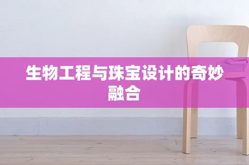 生物工程与珠宝设计的奇妙融合