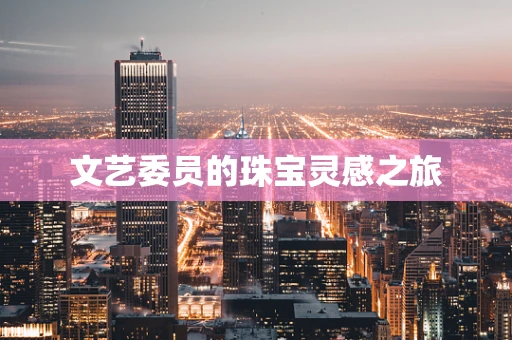 文艺委员的珠宝灵感之旅