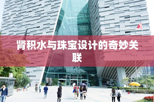 肾积水与珠宝设计的奇妙关联
