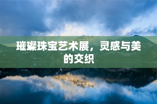 璀璨珠宝艺术展，灵感与美的交织