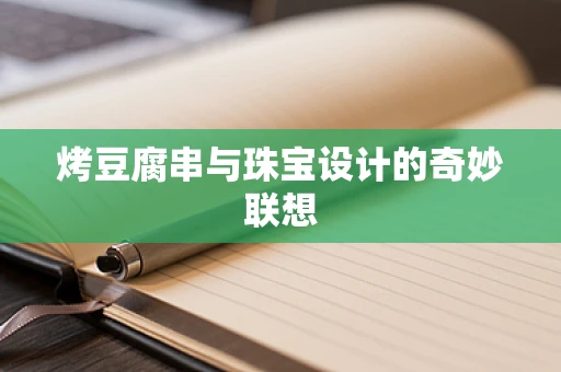 烤豆腐串与珠宝设计的奇妙联想