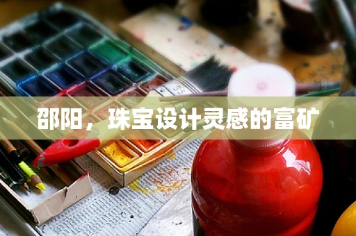 邵阳，珠宝设计灵感的富矿