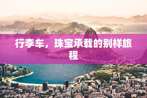 行李车，珠宝承载的别样旅程