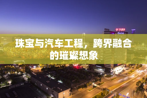 珠宝与汽车工程，跨界融合的璀璨想象