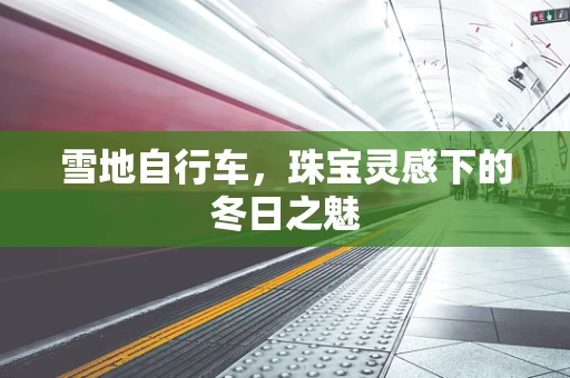 雪地自行车，珠宝灵感下的冬日之魅