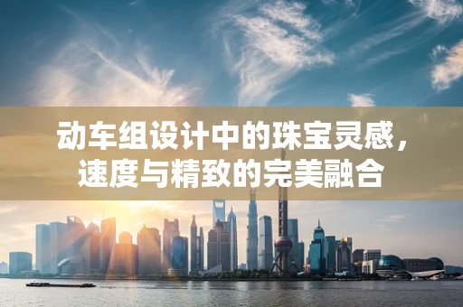 动车组设计中的珠宝灵感，速度与精致的完美融合