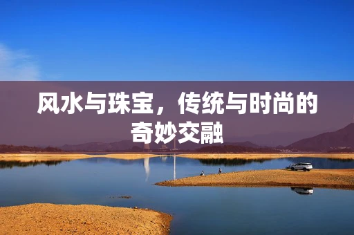 风水与珠宝，传统与时尚的奇妙交融