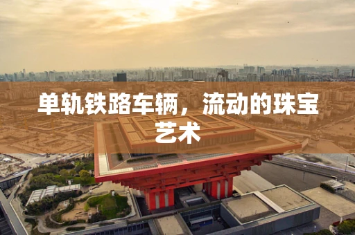 单轨铁路车辆，流动的珠宝艺术