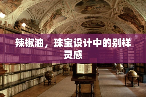 辣椒油，珠宝设计中的别样灵感