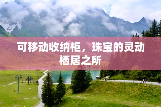 可移动收纳柜，珠宝的灵动栖居之所
