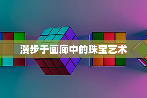 漫步于画廊中的珠宝艺术