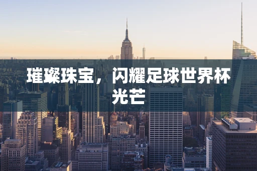 璀璨珠宝，闪耀足球世界杯光芒