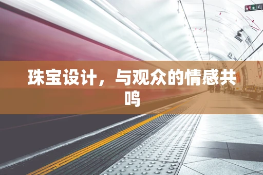 珠宝设计，与观众的情感共鸣