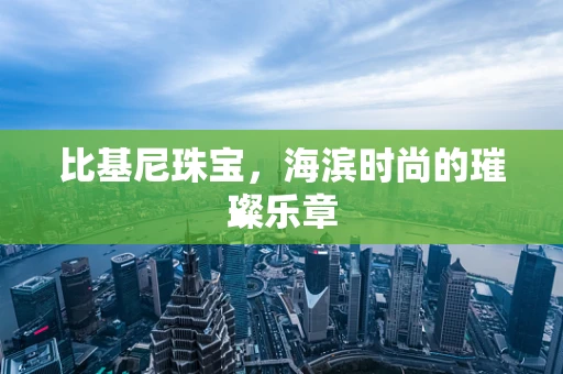 比基尼珠宝，海滨时尚的璀璨乐章
