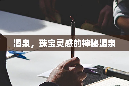 酒泉，珠宝灵感的神秘源泉