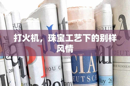打火机，珠宝工艺下的别样风情