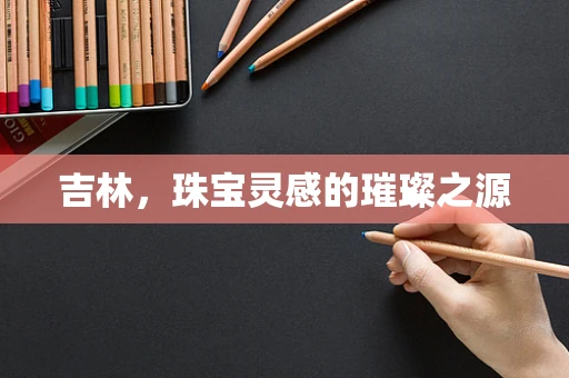 吉林，珠宝灵感的璀璨之源