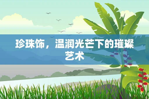 珍珠饰，温润光芒下的璀璨艺术