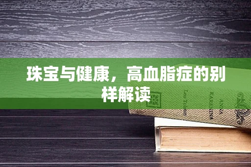 珠宝与健康，高血脂症的别样解读