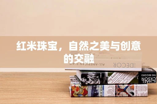红米珠宝，自然之美与创意的交融