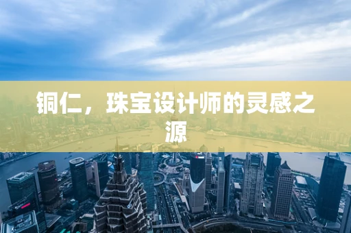 铜仁，珠宝设计师的灵感之源