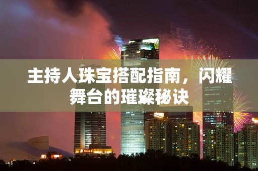 主持人珠宝搭配指南，闪耀舞台的璀璨秘诀